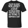 Telling An Angry New Jersey Girl To Calm Down Works About As Well As Trying To Baptize A Cat T-Shirts, Hoodies, Sweatshirt