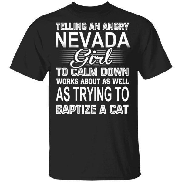 Telling An Angry Nevada Girl To Calm Down Works About As Well As Trying To Baptize A Cat T-Shirts, Hoodies, Sweatshirt 1