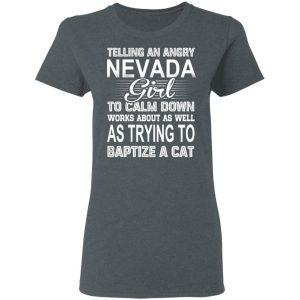 Telling An Angry Nevada Girl To Calm Down Works About As Well As Trying To Baptize A Cat T-Shirts, Hoodies, Sweatshirt 18