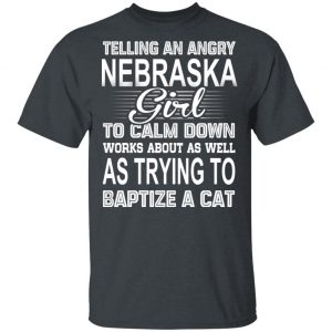 Telling An Angry Nebraska Girl To Calm Down Works About As Well As Trying To Baptize A Cat T-Shirts, Hoodies, Sweatshirt Nebraska 2