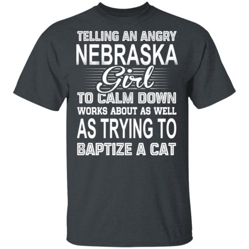 Telling An Angry Nebraska Girl To Calm Down Works About As Well As Trying To Baptize A Cat T-Shirts, Hoodies, Sweatshirt - Image 2