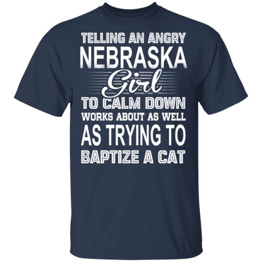 Telling An Angry Nebraska Girl To Calm Down Works About As Well As Trying To Baptize A Cat T-Shirts, Hoodies, Sweatshirt - Image 3