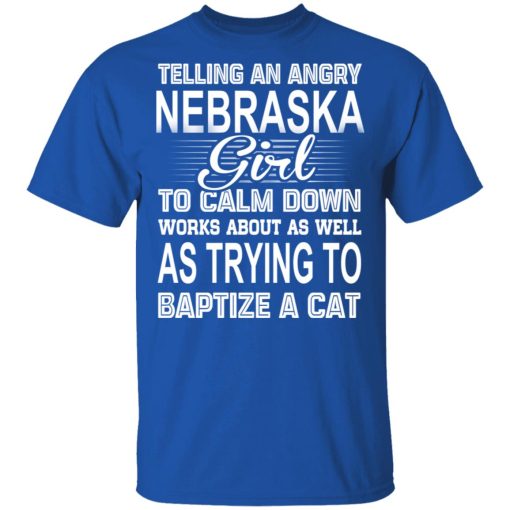 Telling An Angry Nebraska Girl To Calm Down Works About As Well As Trying To Baptize A Cat T-Shirts, Hoodies, Sweatshirt - Image 4