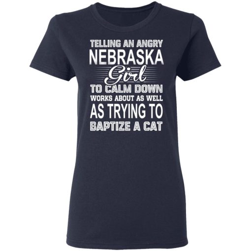 Telling An Angry Nebraska Girl To Calm Down Works About As Well As Trying To Baptize A Cat T-Shirts, Hoodies, Sweatshirt - Image 7