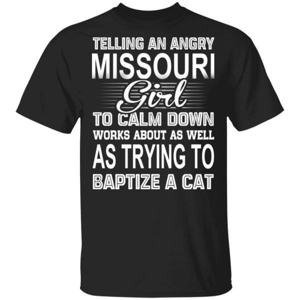 Telling An Angry Missouri Girl To Calm Down Works About As Well As Trying To Baptize A Cat T-Shirts, Hoodies, Sweatshirt 1