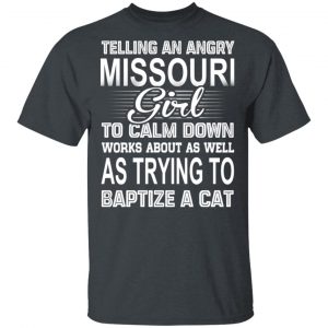 Telling An Angry Missouri Girl To Calm Down Works About As Well As Trying To Baptize A Cat T-Shirts, Hoodies, Sweatshirt Missouri 2