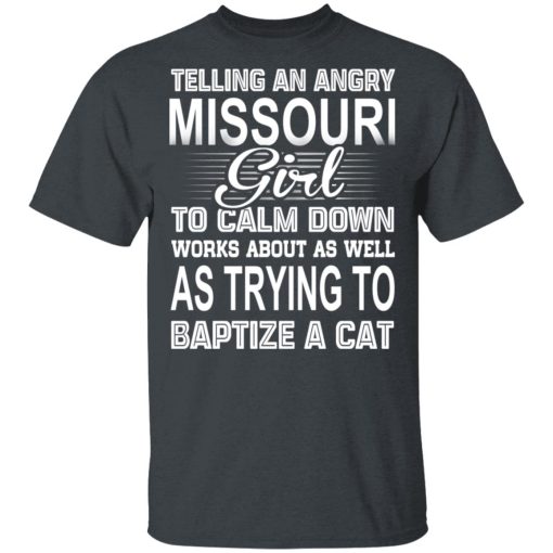 Telling An Angry Missouri Girl To Calm Down Works About As Well As Trying To Baptize A Cat T-Shirts, Hoodies, Sweatshirt - Image 2