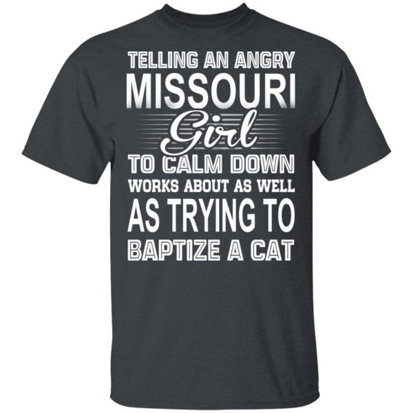 Telling An Angry Missouri Girl To Calm Down Works About As Well As Trying To Baptize A Cat T-Shirts, Hoodies, Sweatshirt 2