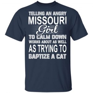 Telling An Angry Missouri Girl To Calm Down Works About As Well As Trying To Baptize A Cat T-Shirts, Hoodies, Sweatshirt 15