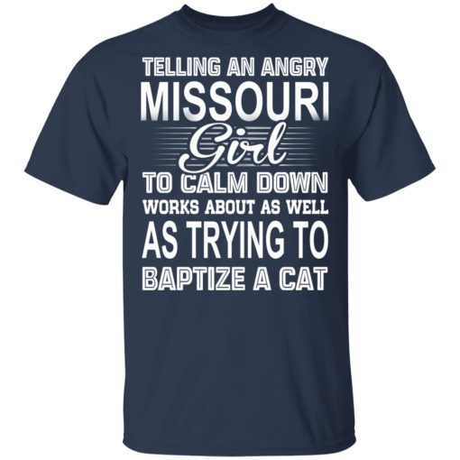 Telling An Angry Missouri Girl To Calm Down Works About As Well As Trying To Baptize A Cat T-Shirts, Hoodies, Sweatshirt - Image 3