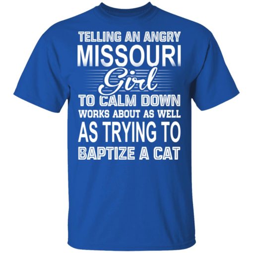 Telling An Angry Missouri Girl To Calm Down Works About As Well As Trying To Baptize A Cat T-Shirts, Hoodies, Sweatshirt - Image 4