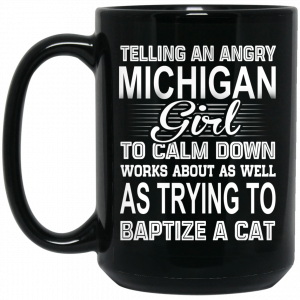 Telling An Angry Michigan Girl To Calm Down Works About As Well As Trying To Baptize A Cat Mug Coffee Mugs 2