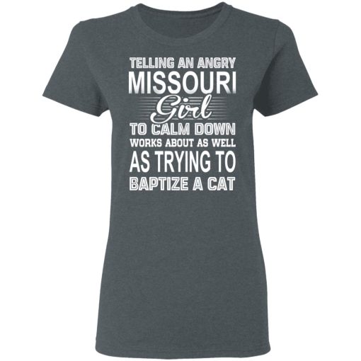 Telling An Angry Missouri Girl To Calm Down Works About As Well As Trying To Baptize A Cat T-Shirts, Hoodies, Sweatshirt - Image 6