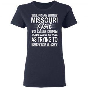 Telling An Angry Missouri Girl To Calm Down Works About As Well As Trying To Baptize A Cat T-Shirts, Hoodies, Sweatshirt 19