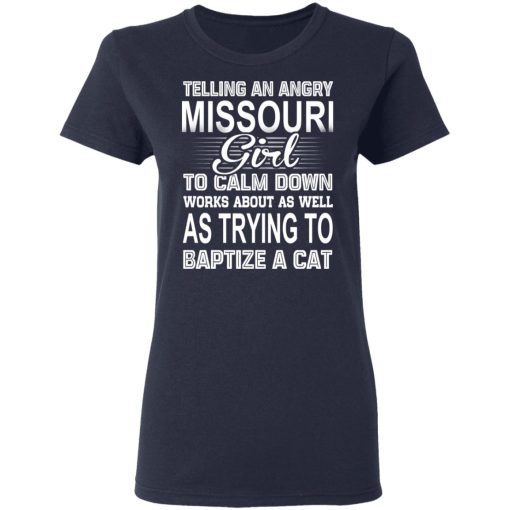 Telling An Angry Missouri Girl To Calm Down Works About As Well As Trying To Baptize A Cat T-Shirts, Hoodies, Sweatshirt - Image 7