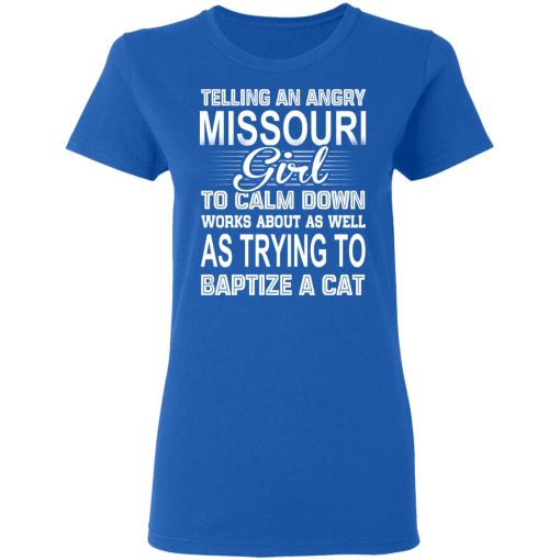 Telling An Angry Missouri Girl To Calm Down Works About As Well As Trying To Baptize A Cat T-Shirts, Hoodies, Sweatshirt - Image 8