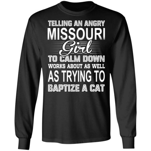 Telling An Angry Missouri Girl To Calm Down Works About As Well As Trying To Baptize A Cat T-Shirts, Hoodies, Sweatshirt - Image 9