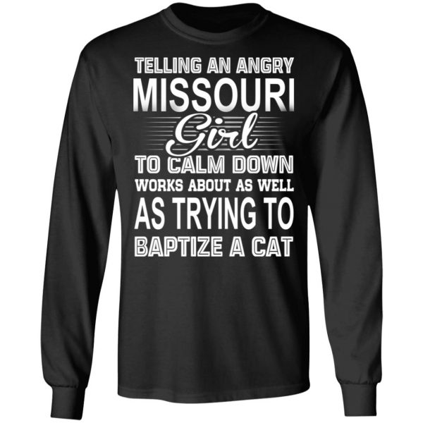 Telling An Angry Missouri Girl To Calm Down Works About As Well As Trying To Baptize A Cat T-Shirts, Hoodies, Sweatshirt 9