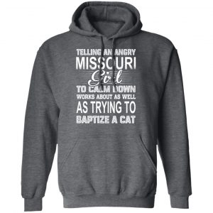 Telling An Angry Missouri Girl To Calm Down Works About As Well As Trying To Baptize A Cat T-Shirts, Hoodies, Sweatshirt 24
