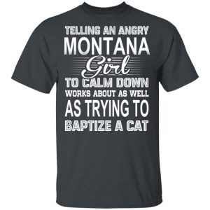 Telling An Angry Montana Girl To Calm Down Works About As Well As Trying To Baptize A Cat T-Shirts, Hoodies, Sweatshirt Montana 2