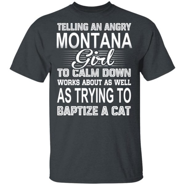 Telling An Angry Montana Girl To Calm Down Works About As Well As Trying To Baptize A Cat T-Shirts, Hoodies, Sweatshirt 2