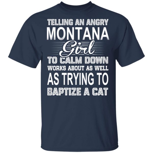 Telling An Angry Montana Girl To Calm Down Works About As Well As Trying To Baptize A Cat T-Shirts, Hoodies, Sweatshirt 3