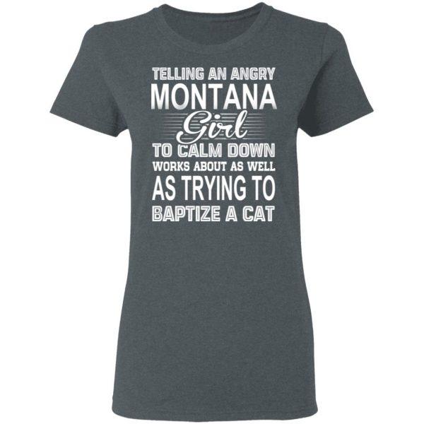 Telling An Angry Montana Girl To Calm Down Works About As Well As Trying To Baptize A Cat T-Shirts, Hoodies, Sweatshirt 6