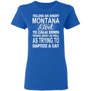 Telling An Angry Montana Girl To Calm Down Works About As Well As Trying To Baptize A Cat T-Shirts, Hoodies, Sweatshirt 20
