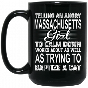 Telling An Angry Massachusetts Girl To Calm Down Works About As Well As Trying To Baptize A Cat Mug Coffee Mugs 2