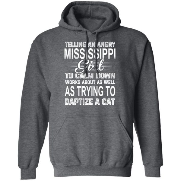 Telling An Angry Mississippi Girl To Calm Down Works About As Well As Trying To Baptize A Cat T-Shirts, Hoodies, Sweatshirt 12