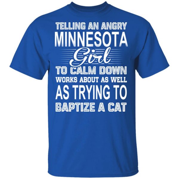 Telling An Angry Minnesota Girl To Calm Down Works About As Well As Trying To Baptize A Cat T-Shirts, Hoodies, Sweatshirt 3