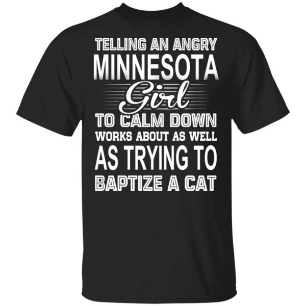 Telling An Angry Minnesota Girl To Calm Down Works About As Well As Trying To Baptize A Cat T-Shirts, Hoodies, Sweatshirt 4