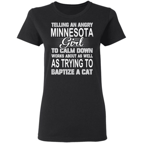 Telling An Angry Minnesota Girl To Calm Down Works About As Well As Trying To Baptize A Cat T-Shirts, Hoodies, Sweatshirt 5
