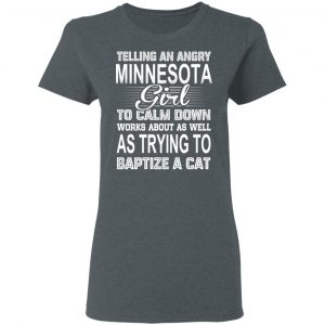 Telling An Angry Minnesota Girl To Calm Down Works About As Well As Trying To Baptize A Cat T-Shirts, Hoodies, Sweatshirt 18