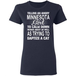 Telling An Angry Minnesota Girl To Calm Down Works About As Well As Trying To Baptize A Cat T-Shirts, Hoodies, Sweatshirt 19