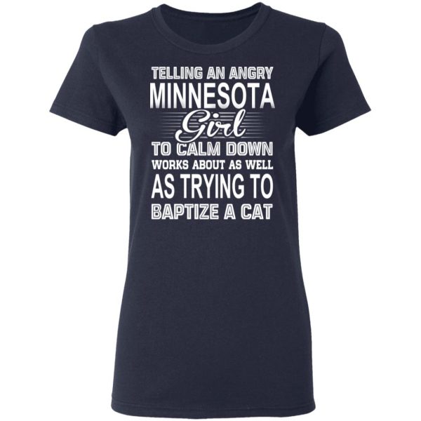 Telling An Angry Minnesota Girl To Calm Down Works About As Well As Trying To Baptize A Cat T-Shirts, Hoodies, Sweatshirt 7