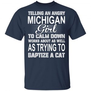 Telling An Angry Michigan Girl To Calm Down Works About As Well As Trying To Baptize A Cat T-Shirts, Hoodies, Sweatshirt Michigan 2