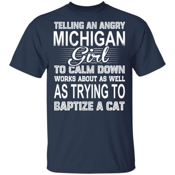 Telling An Angry Michigan Girl To Calm Down Works About As Well As Trying To Baptize A Cat T-Shirts, Hoodies, Sweatshirt 2