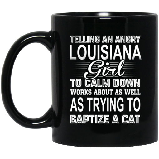 Telling An Angry Louisiana Girl To Calm Down Works About As Well As Trying To Baptize A Cat Mug