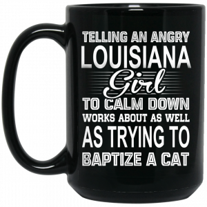 Telling An Angry Louisiana Girl To Calm Down Works About As Well As Trying To Baptize A Cat Mug Coffee Mugs 2