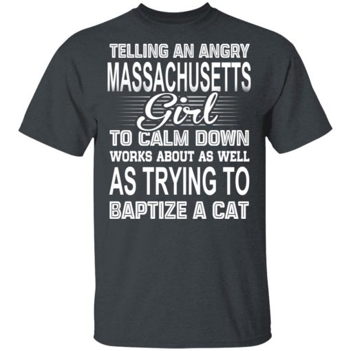 Telling An Angry Massachusetts Girl To Calm Down Works About As Well As Trying To Baptize A Cat T-Shirts, Hoodies, Sweatshirt 4