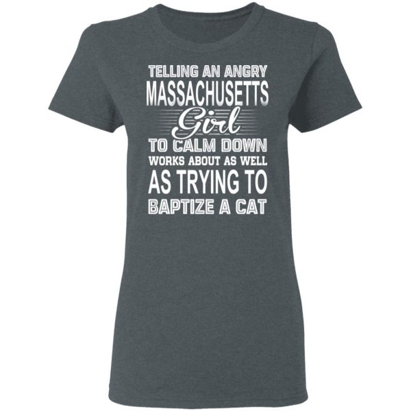 Telling An Angry Massachusetts Girl To Calm Down Works About As Well As Trying To Baptize A Cat T-Shirts, Hoodies, Sweatshirt 6