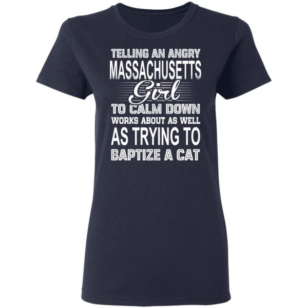 Telling An Angry Massachusetts Girl To Calm Down Works About As Well As Trying To Baptize A Cat T-Shirts, Hoodies, Sweatshirt 7