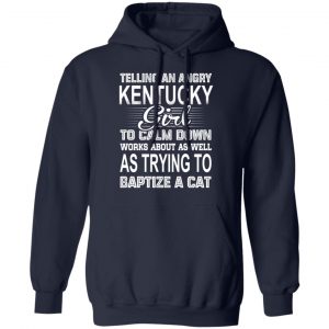 Telling An Angry Kentucky Girl To Calm Down Works About As Well As Trying To Baptize A Cat T-Shirts, Hoodies, Sweatshirt 23