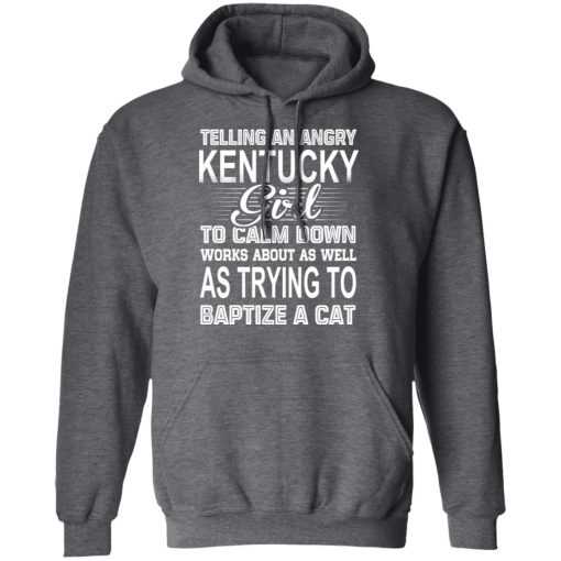 Telling An Angry Kentucky Girl To Calm Down Works About As Well As Trying To Baptize A Cat T-Shirts, Hoodies, Sweatshirt 12