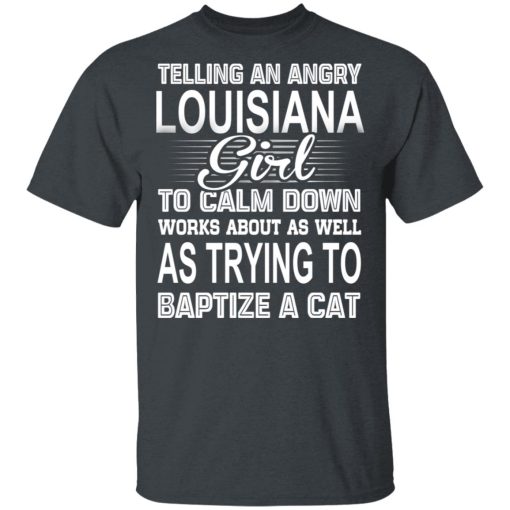 Telling An Angry Louisiana Girl To Calm Down Works About As Well As Trying To Baptize A Cat T-Shirts, Hoodies, Sweatshirt - Image 2