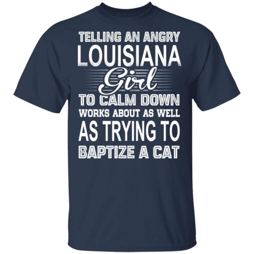 Telling An Angry Louisiana Girl To Calm Down Works About As Well As Trying To Baptize A Cat T-Shirts, Hoodies, Sweatshirt - Image 3