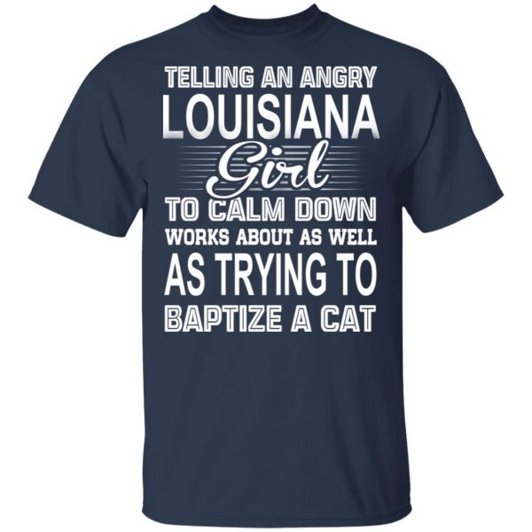 Telling An Angry Louisiana Girl To Calm Down Works About As Well As Trying To Baptize A Cat T-Shirts, Hoodies, Sweatshirt 3