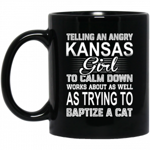 Telling An Angry Kansas Girl To Calm Down Works About As Well As Trying To Baptize A Cat Mug Coffee Mugs