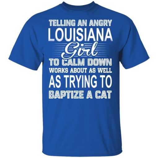 Telling An Angry Louisiana Girl To Calm Down Works About As Well As Trying To Baptize A Cat T-Shirts, Hoodies, Sweatshirt - Image 4